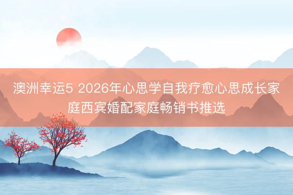 澳洲幸運5 2026年心思學(xué)自我療愈心思成長家庭西賓婚配家庭暢銷書推選