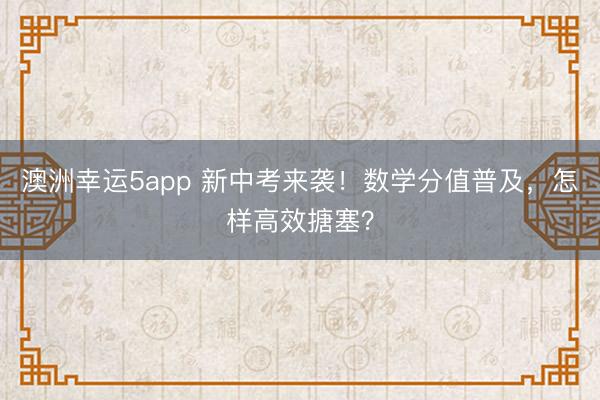 澳洲幸運(yùn)5app 新中考來(lái)襲！數(shù)學(xué)分值普及，怎樣高效搪塞？