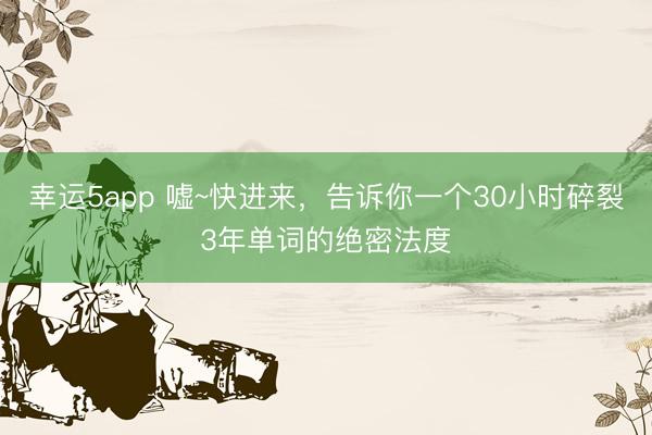幸運5app 噓~快進來，告訴你一個30小時碎裂3年單詞的絕密法度