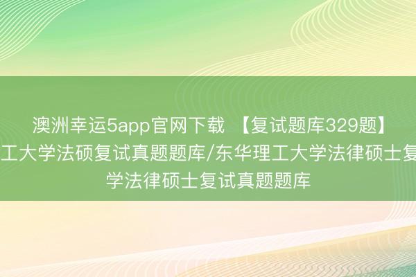 澳洲幸運(yùn)5app官網(wǎng)下載 【復(fù)試題庫329題】26年東華理工大學(xué)法碩復(fù)試真題題庫/東華理工大學(xué)法律碩士復(fù)試真題題庫