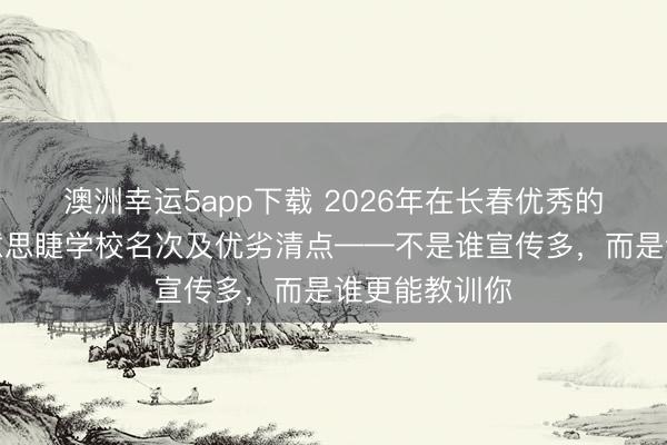 澳洲幸運5app下載 2026年在長春優(yōu)秀的好意思甲好意思睫學(xué)校名次及優(yōu)劣清點——不是誰宣傳多，而是誰更能教訓(xùn)你