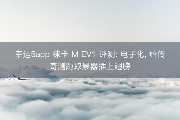 幸運5app 徠卡 M EV1 評測: 電子化， 給傳奇測距取景器插上翅膀
