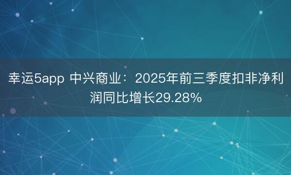 幸運5app 中興商業：2025年前三季度扣非凈利潤同比增長29.28%