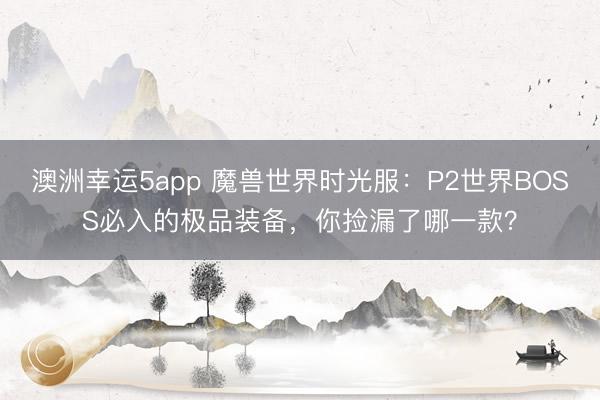 澳洲幸運(yùn)5app 魔獸世界時(shí)光服：P2世界BOSS必入的極品裝備，你撿漏了哪一款？