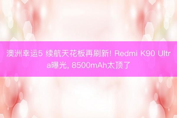 澳洲幸運(yùn)5 續(xù)航天花板再刷新! Redmi K90 Ultra曝光， 8500mAh太頂了