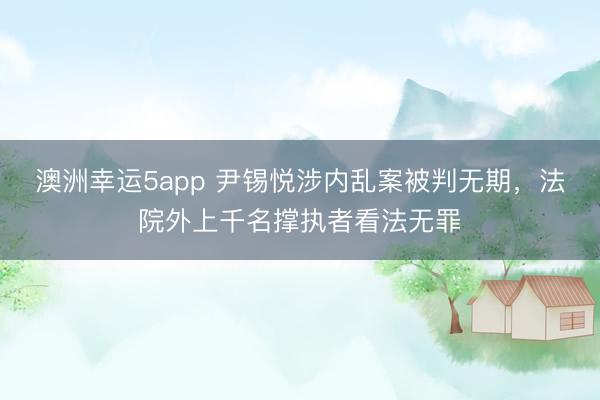 澳洲幸運5app 尹錫悅涉內亂案被判無期，法院外上千名撐執者看法無罪